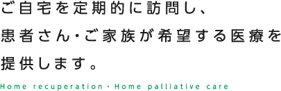 ご自宅を定期的に訪問し、患者さん・ご家族が希望する医療を提供します。